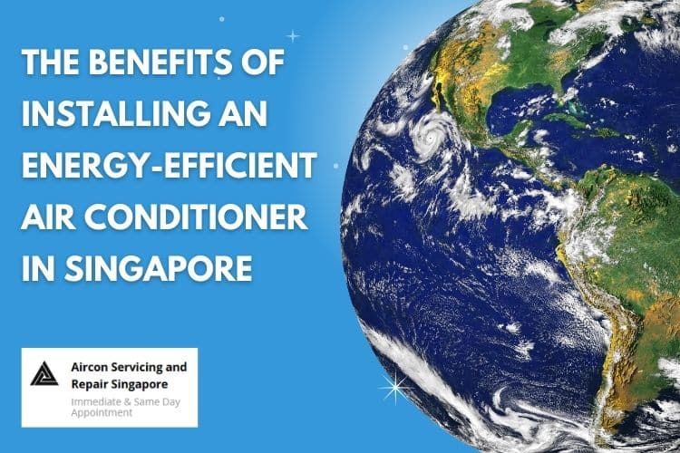 The Benefits of Installing an Energy-Efficient Air Conditioner in Singapore